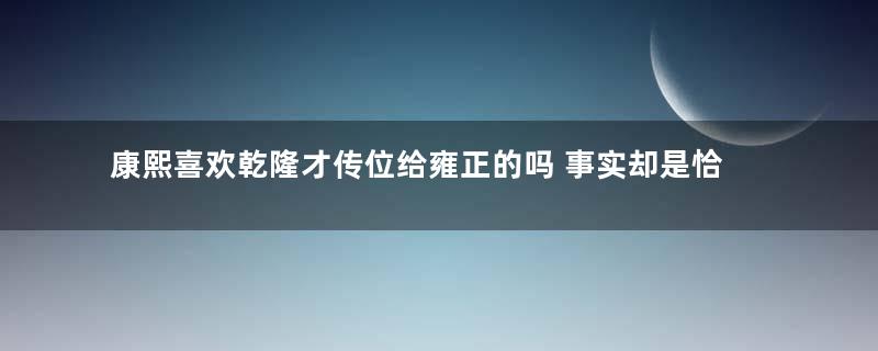 康熙喜欢乾隆才传位给雍正的吗 事实却是恰恰相反